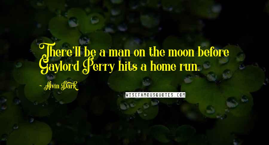 Alvin Dark Quotes: There'll be a man on the moon before Gaylord Perry hits a home run.