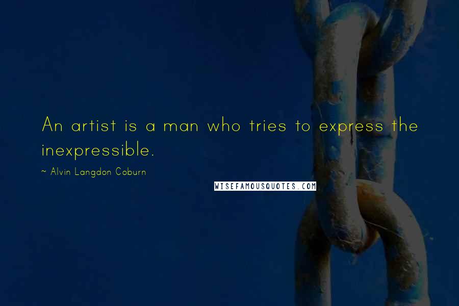 Alvin Langdon Coburn Quotes: An artist is a man who tries to express the inexpressible.