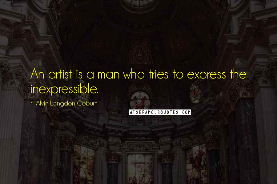 Alvin Langdon Coburn Quotes: An artist is a man who tries to express the inexpressible.