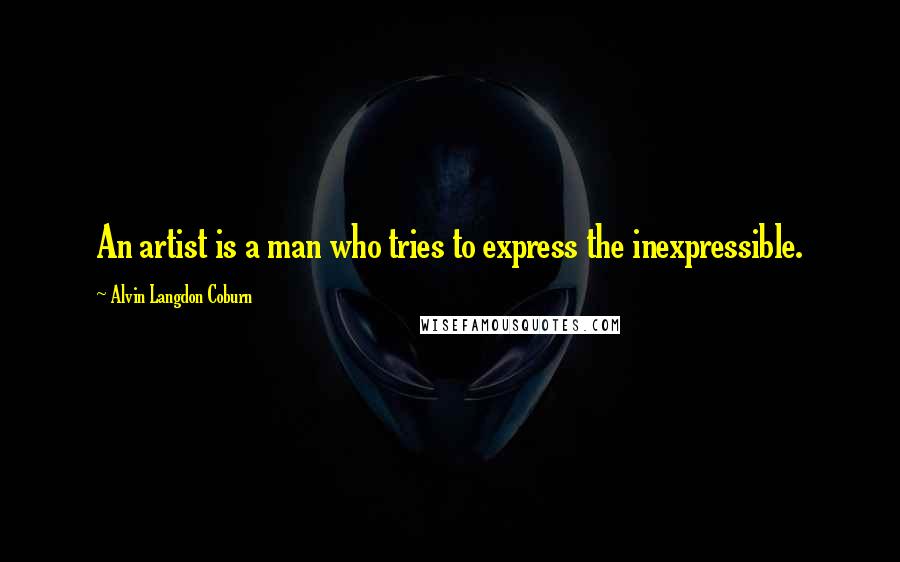 Alvin Langdon Coburn Quotes: An artist is a man who tries to express the inexpressible.