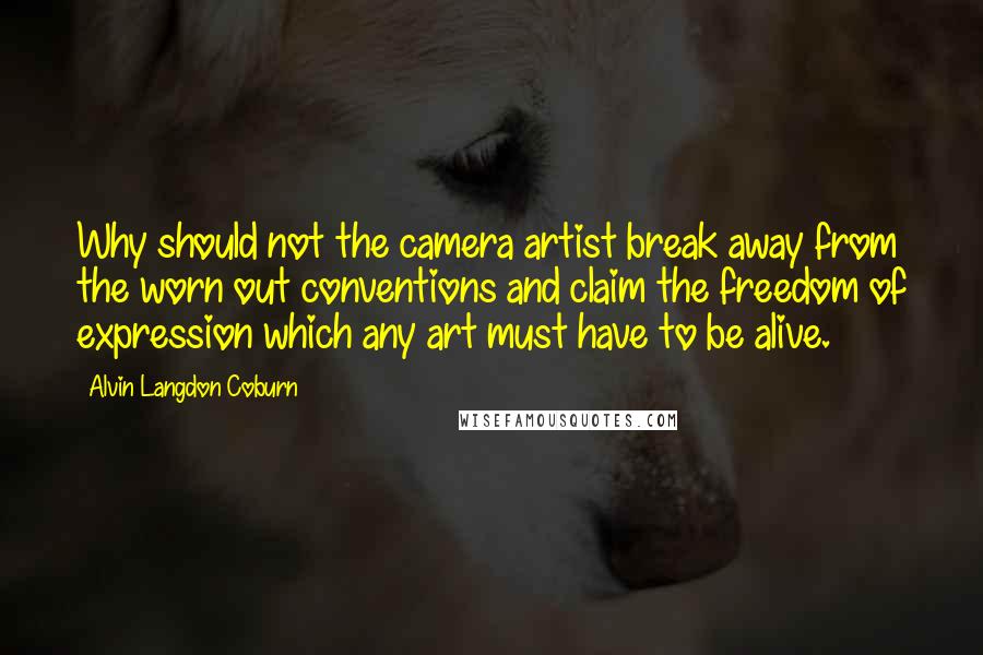 Alvin Langdon Coburn Quotes: Why should not the camera artist break away from the worn out conventions and claim the freedom of expression which any art must have to be alive.