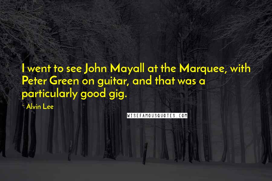Alvin Lee Quotes: I went to see John Mayall at the Marquee, with Peter Green on guitar, and that was a particularly good gig.