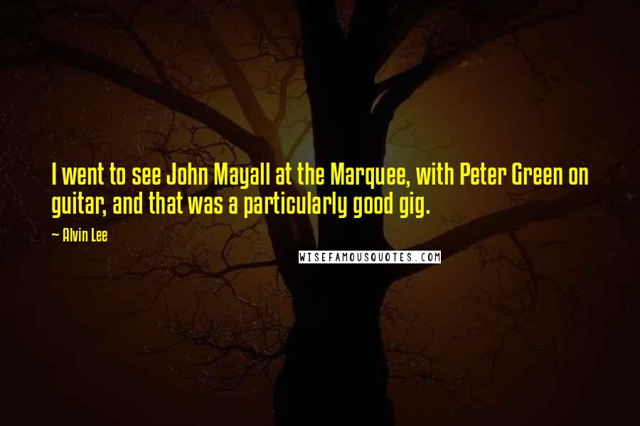 Alvin Lee Quotes: I went to see John Mayall at the Marquee, with Peter Green on guitar, and that was a particularly good gig.