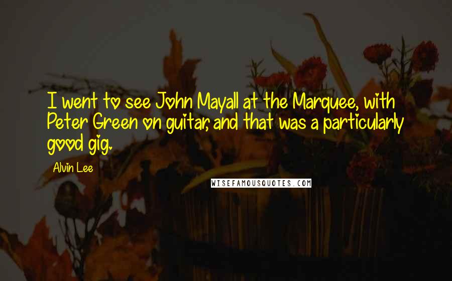 Alvin Lee Quotes: I went to see John Mayall at the Marquee, with Peter Green on guitar, and that was a particularly good gig.