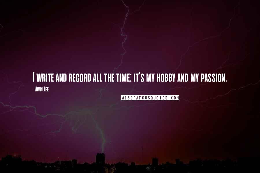 Alvin Lee Quotes: I write and record all the time; it's my hobby and my passion.