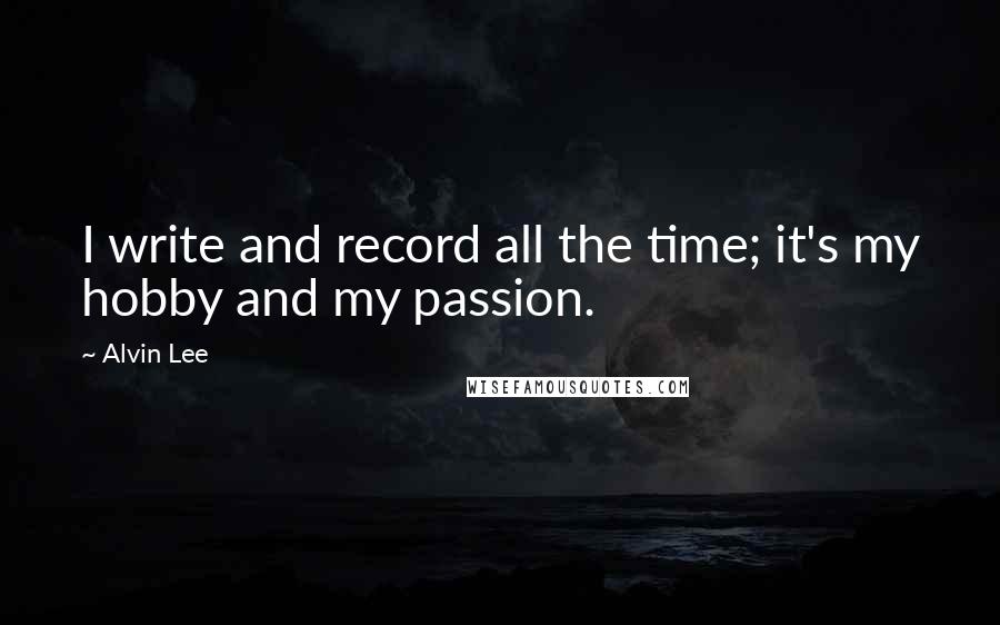 Alvin Lee Quotes: I write and record all the time; it's my hobby and my passion.