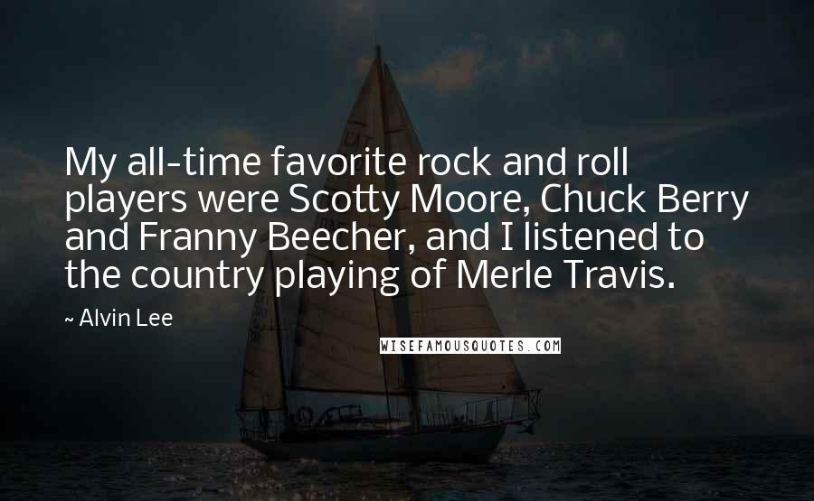 Alvin Lee Quotes: My all-time favorite rock and roll players were Scotty Moore, Chuck Berry and Franny Beecher, and I listened to the country playing of Merle Travis.