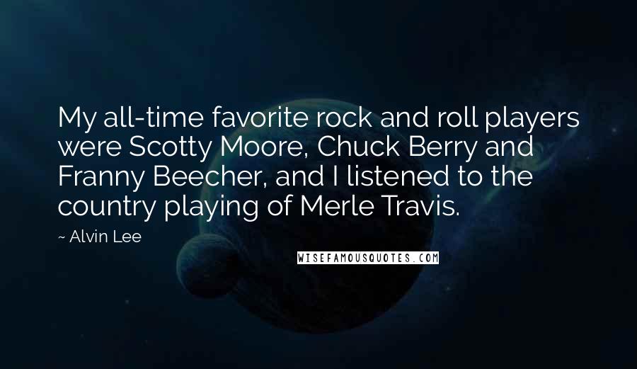 Alvin Lee Quotes: My all-time favorite rock and roll players were Scotty Moore, Chuck Berry and Franny Beecher, and I listened to the country playing of Merle Travis.