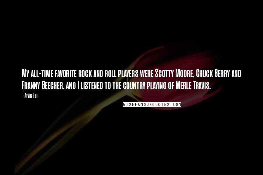 Alvin Lee Quotes: My all-time favorite rock and roll players were Scotty Moore, Chuck Berry and Franny Beecher, and I listened to the country playing of Merle Travis.