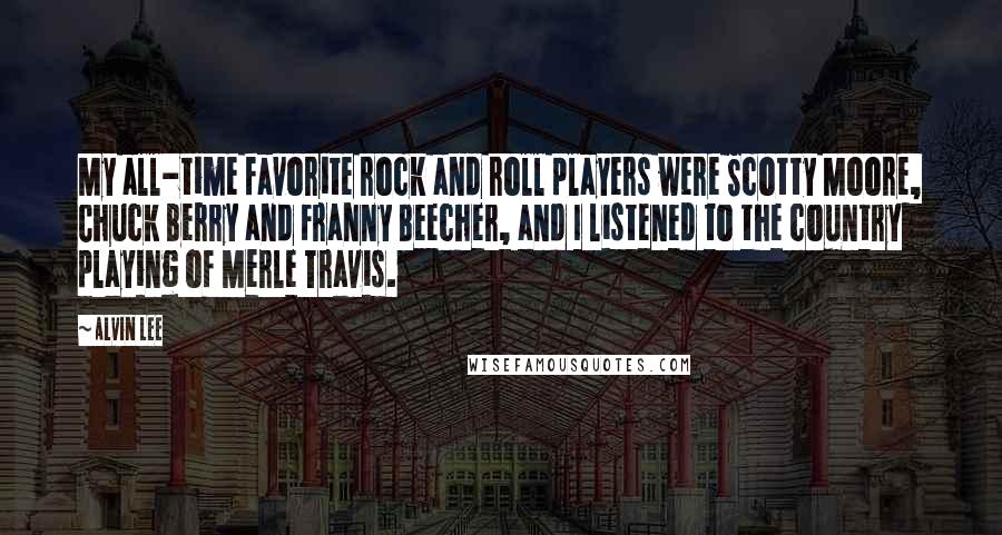 Alvin Lee Quotes: My all-time favorite rock and roll players were Scotty Moore, Chuck Berry and Franny Beecher, and I listened to the country playing of Merle Travis.