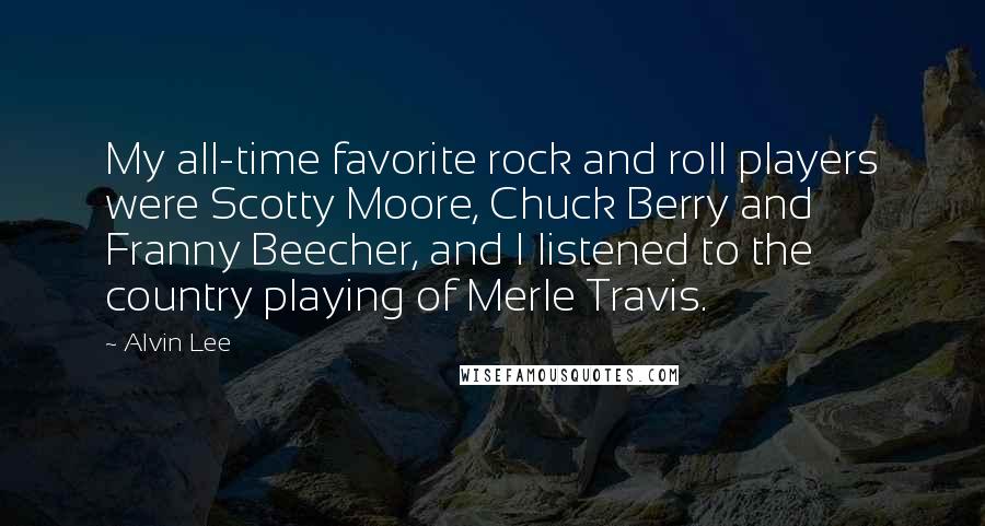 Alvin Lee Quotes: My all-time favorite rock and roll players were Scotty Moore, Chuck Berry and Franny Beecher, and I listened to the country playing of Merle Travis.