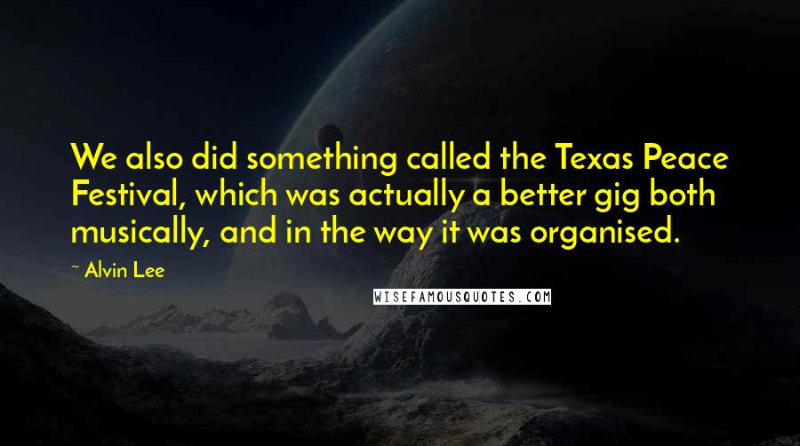 Alvin Lee Quotes: We also did something called the Texas Peace Festival, which was actually a better gig both musically, and in the way it was organised.