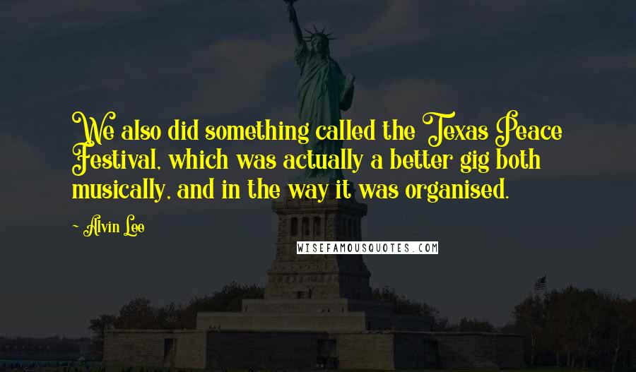 Alvin Lee Quotes: We also did something called the Texas Peace Festival, which was actually a better gig both musically, and in the way it was organised.