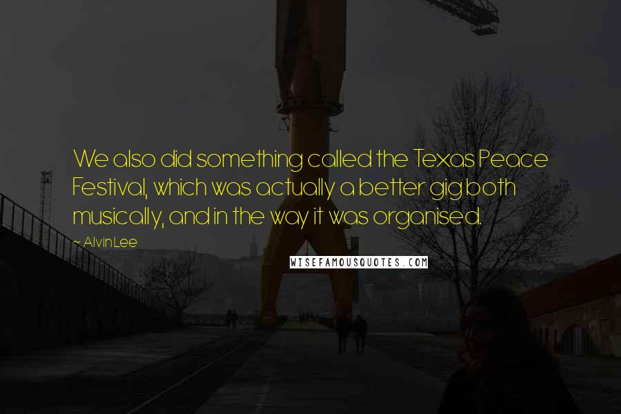Alvin Lee Quotes: We also did something called the Texas Peace Festival, which was actually a better gig both musically, and in the way it was organised.