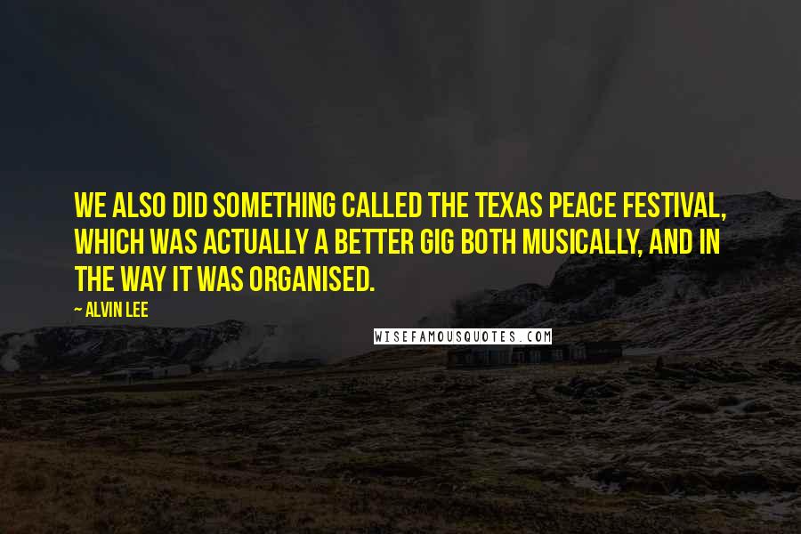Alvin Lee Quotes: We also did something called the Texas Peace Festival, which was actually a better gig both musically, and in the way it was organised.