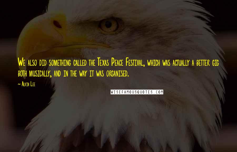 Alvin Lee Quotes: We also did something called the Texas Peace Festival, which was actually a better gig both musically, and in the way it was organised.