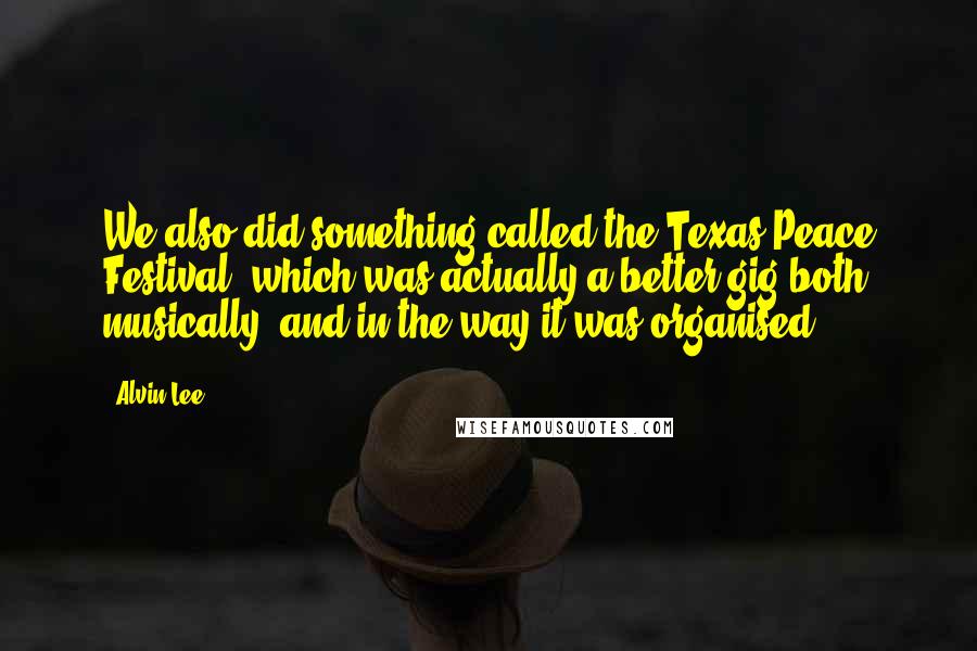 Alvin Lee Quotes: We also did something called the Texas Peace Festival, which was actually a better gig both musically, and in the way it was organised.