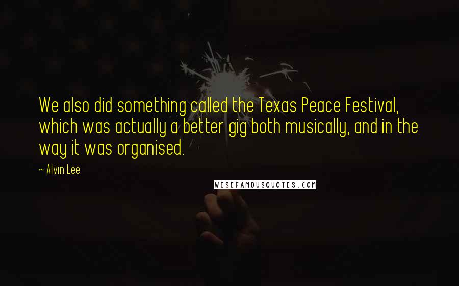 Alvin Lee Quotes: We also did something called the Texas Peace Festival, which was actually a better gig both musically, and in the way it was organised.