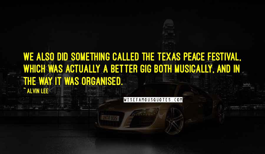 Alvin Lee Quotes: We also did something called the Texas Peace Festival, which was actually a better gig both musically, and in the way it was organised.