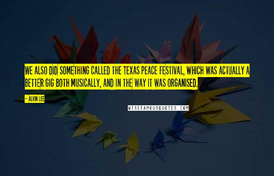 Alvin Lee Quotes: We also did something called the Texas Peace Festival, which was actually a better gig both musically, and in the way it was organised.