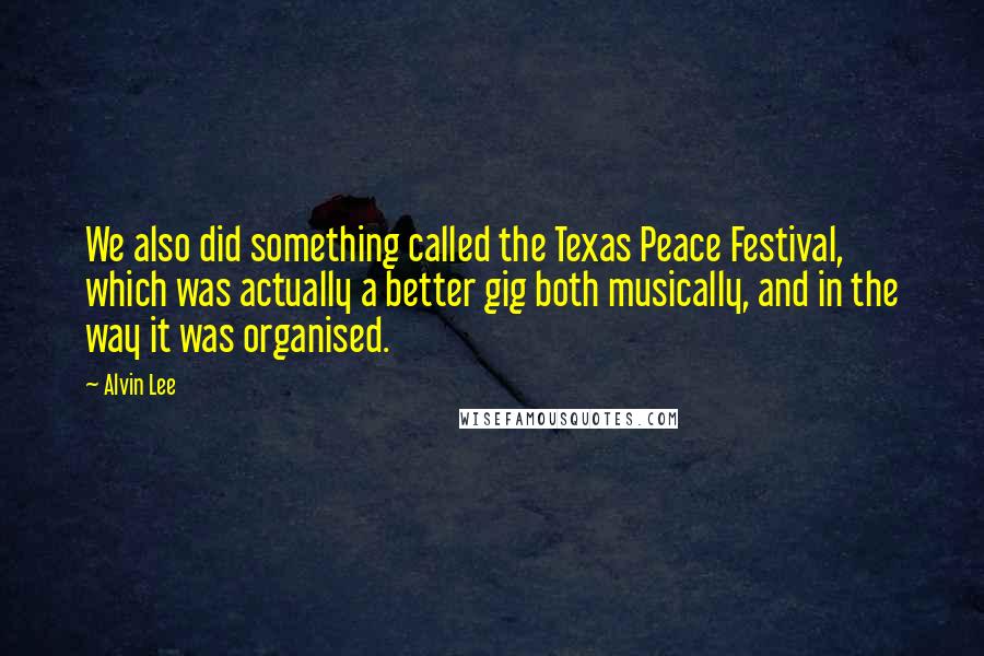 Alvin Lee Quotes: We also did something called the Texas Peace Festival, which was actually a better gig both musically, and in the way it was organised.