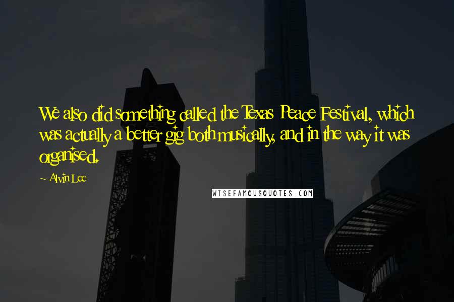 Alvin Lee Quotes: We also did something called the Texas Peace Festival, which was actually a better gig both musically, and in the way it was organised.