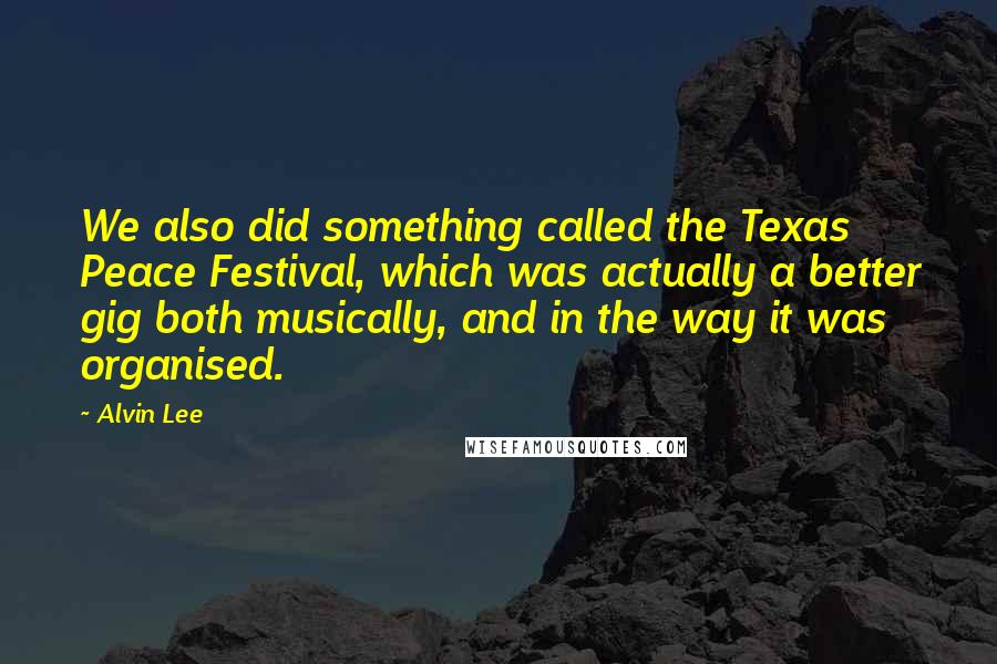 Alvin Lee Quotes: We also did something called the Texas Peace Festival, which was actually a better gig both musically, and in the way it was organised.