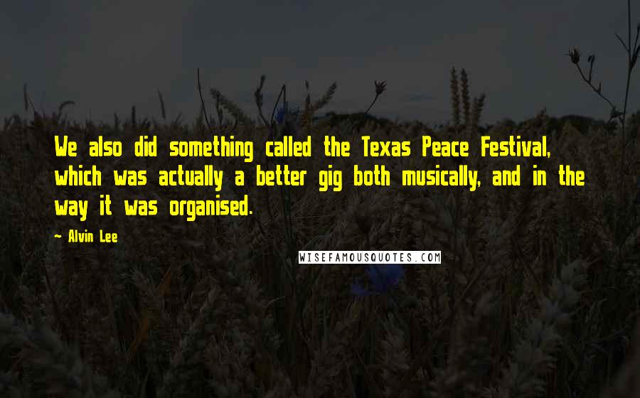 Alvin Lee Quotes: We also did something called the Texas Peace Festival, which was actually a better gig both musically, and in the way it was organised.