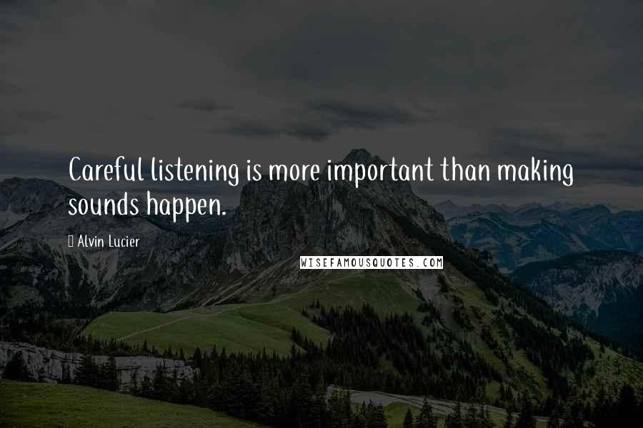 Alvin Lucier Quotes: Careful listening is more important than making sounds happen.