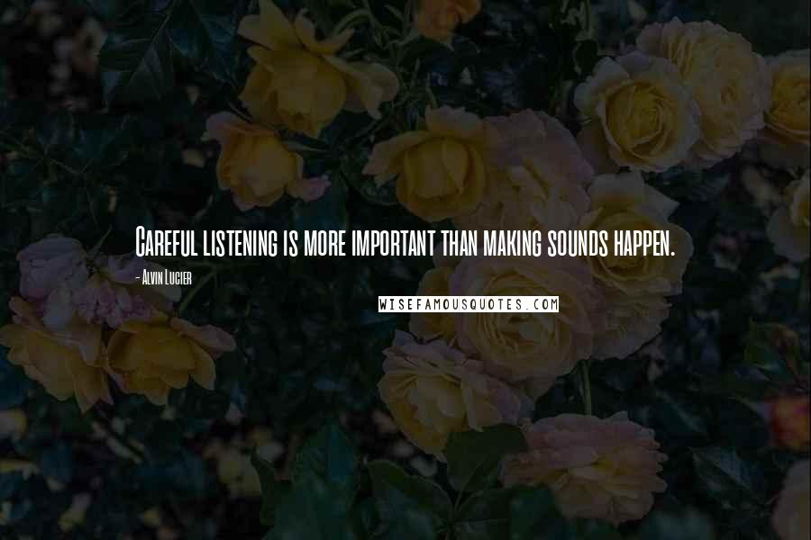 Alvin Lucier Quotes: Careful listening is more important than making sounds happen.