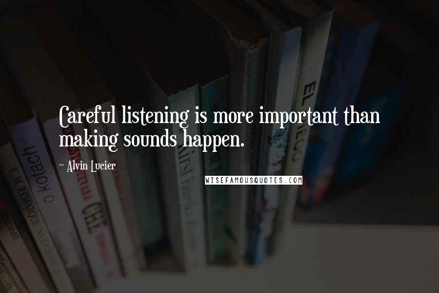 Alvin Lucier Quotes: Careful listening is more important than making sounds happen.