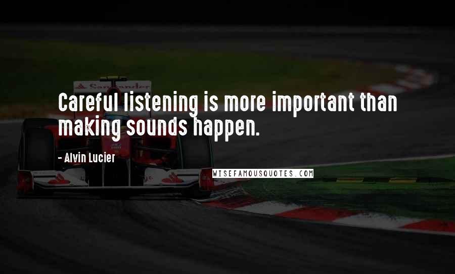 Alvin Lucier Quotes: Careful listening is more important than making sounds happen.
