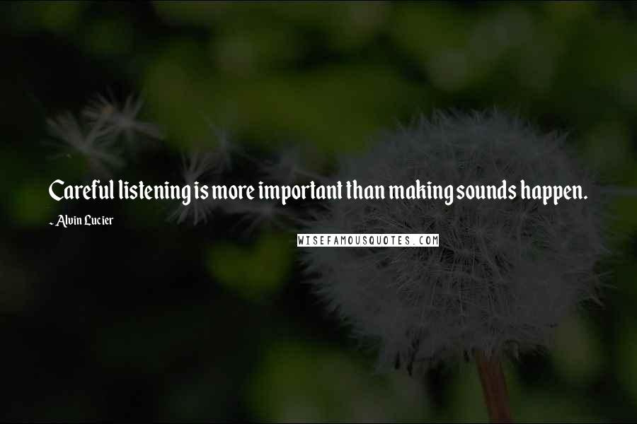 Alvin Lucier Quotes: Careful listening is more important than making sounds happen.