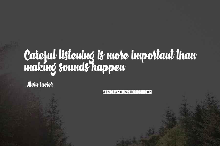 Alvin Lucier Quotes: Careful listening is more important than making sounds happen.