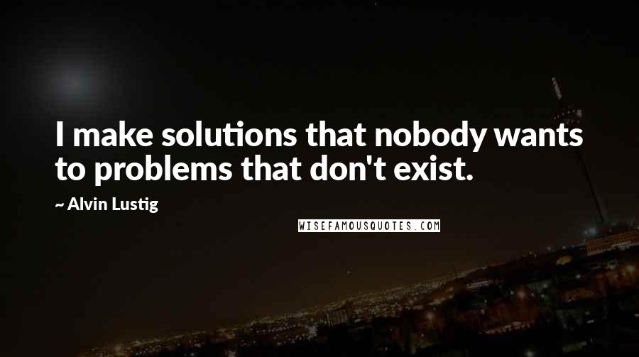 Alvin Lustig Quotes: I make solutions that nobody wants to problems that don't exist.