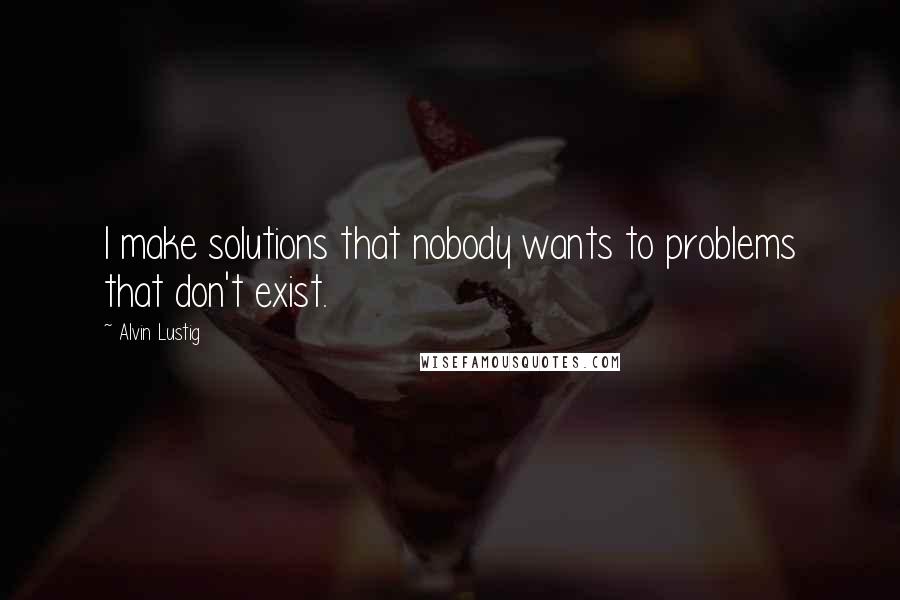 Alvin Lustig Quotes: I make solutions that nobody wants to problems that don't exist.