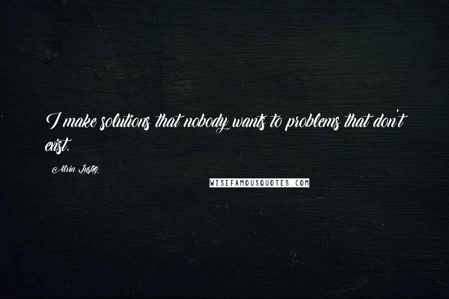 Alvin Lustig Quotes: I make solutions that nobody wants to problems that don't exist.