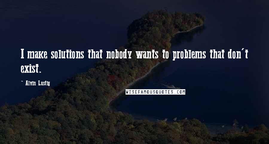 Alvin Lustig Quotes: I make solutions that nobody wants to problems that don't exist.