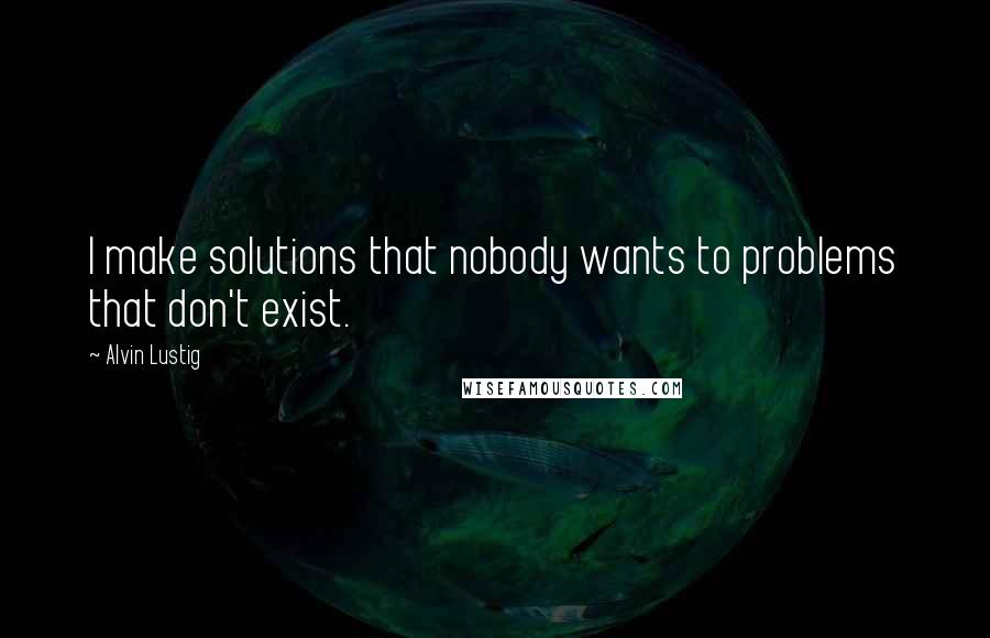 Alvin Lustig Quotes: I make solutions that nobody wants to problems that don't exist.