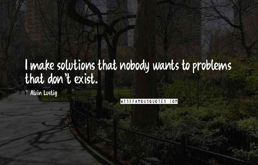 Alvin Lustig Quotes: I make solutions that nobody wants to problems that don't exist.