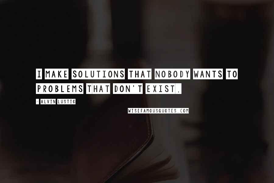 Alvin Lustig Quotes: I make solutions that nobody wants to problems that don't exist.