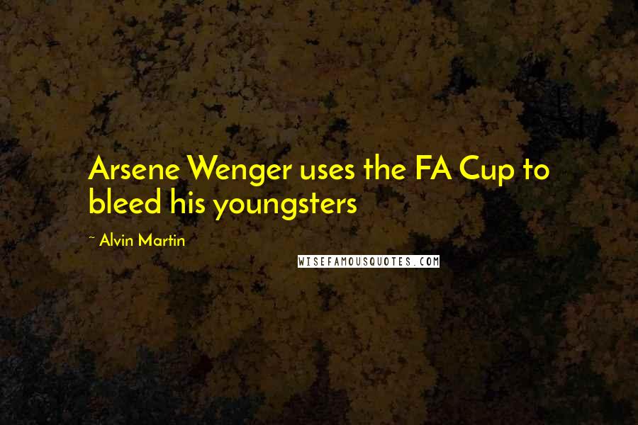 Alvin Martin Quotes: Arsene Wenger uses the FA Cup to bleed his youngsters