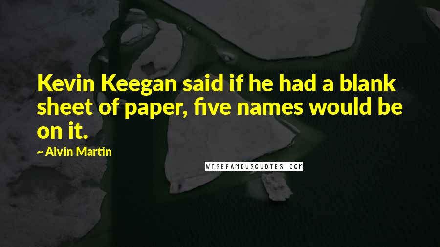 Alvin Martin Quotes: Kevin Keegan said if he had a blank sheet of paper, five names would be on it.