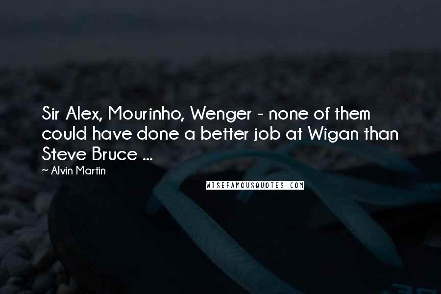 Alvin Martin Quotes: Sir Alex, Mourinho, Wenger - none of them could have done a better job at Wigan than Steve Bruce ...
