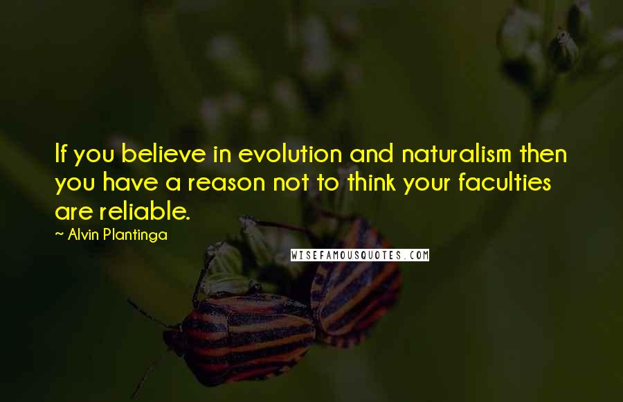 Alvin Plantinga Quotes: If you believe in evolution and naturalism then you have a reason not to think your faculties are reliable.
