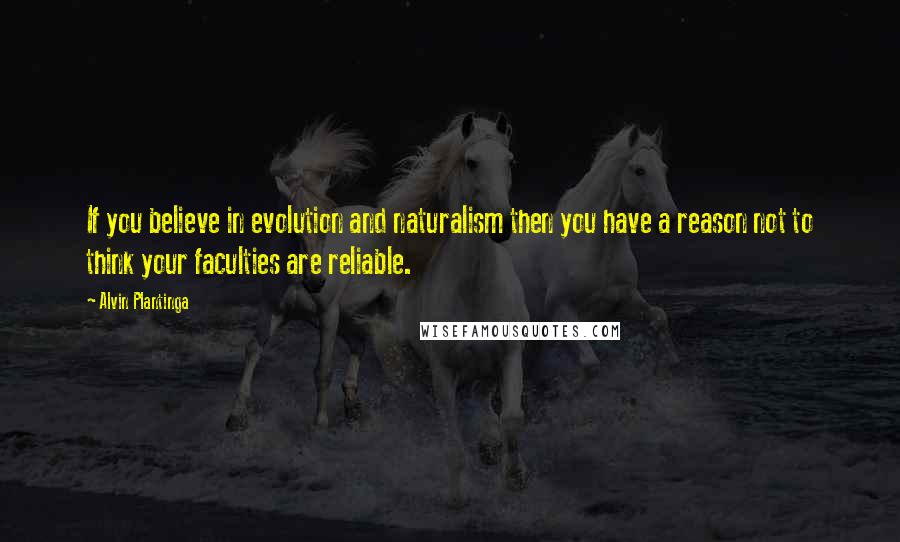 Alvin Plantinga Quotes: If you believe in evolution and naturalism then you have a reason not to think your faculties are reliable.