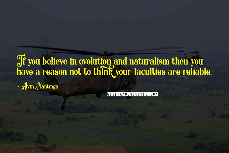 Alvin Plantinga Quotes: If you believe in evolution and naturalism then you have a reason not to think your faculties are reliable.