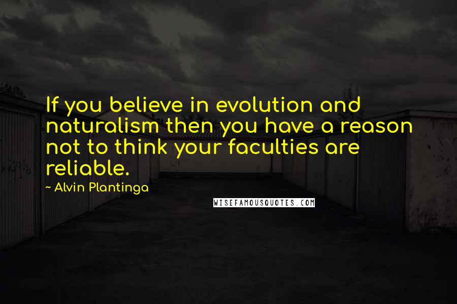 Alvin Plantinga Quotes: If you believe in evolution and naturalism then you have a reason not to think your faculties are reliable.
