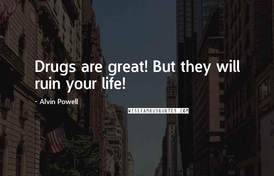 Alvin Powell Quotes: Drugs are great! But they will ruin your life!