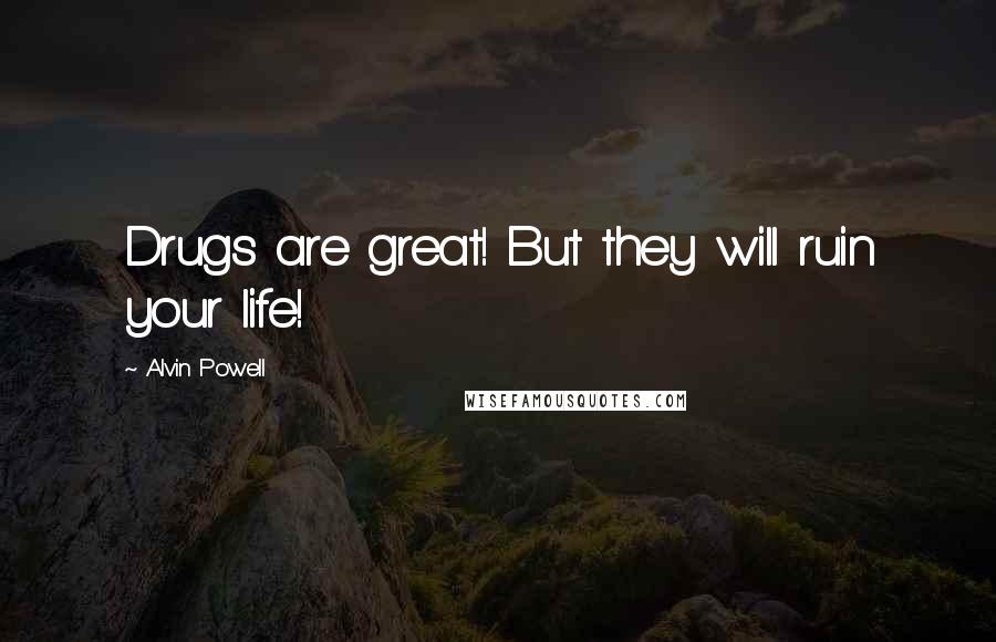 Alvin Powell Quotes: Drugs are great! But they will ruin your life!